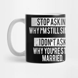 Stop asking why i'm still single i don't ask why you're still married Mug